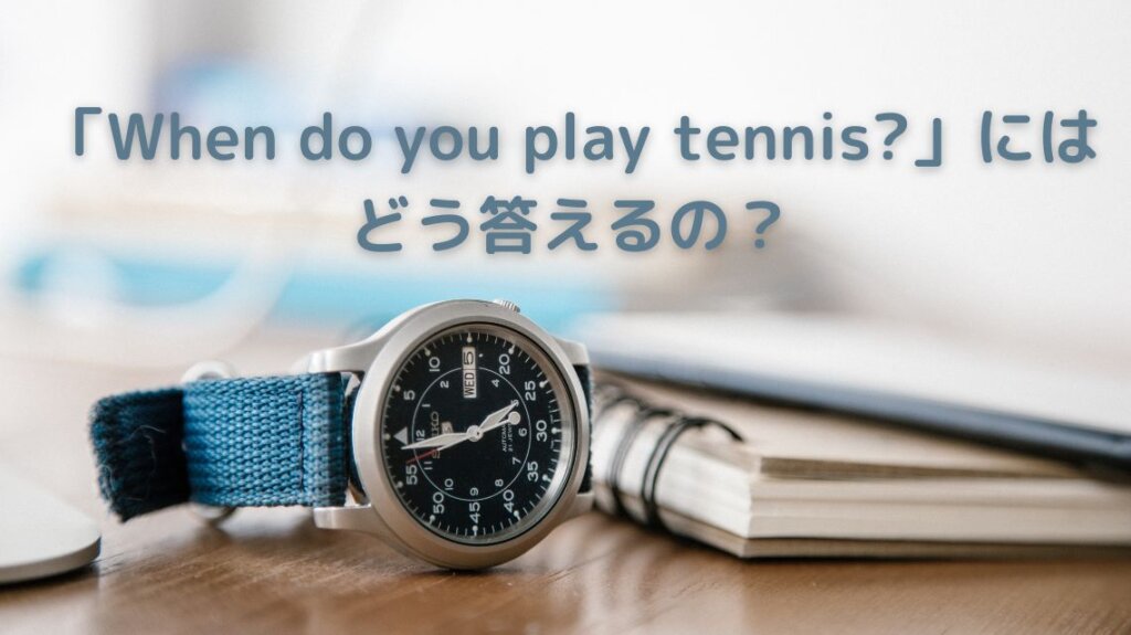 デスクの上にリングノートと時計などが置かれています。「When do you play tennis?」という英文には時を表す言葉で答えるため、時計の画像を使いました。