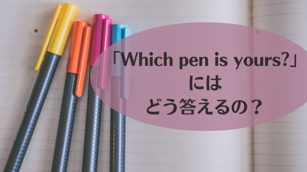 4本のカラーペンがノートの上に置いてある写真です。「Which pen is yours?」という疑問文にどのように英語で答えればいいのかを理解する助けとして使いました。