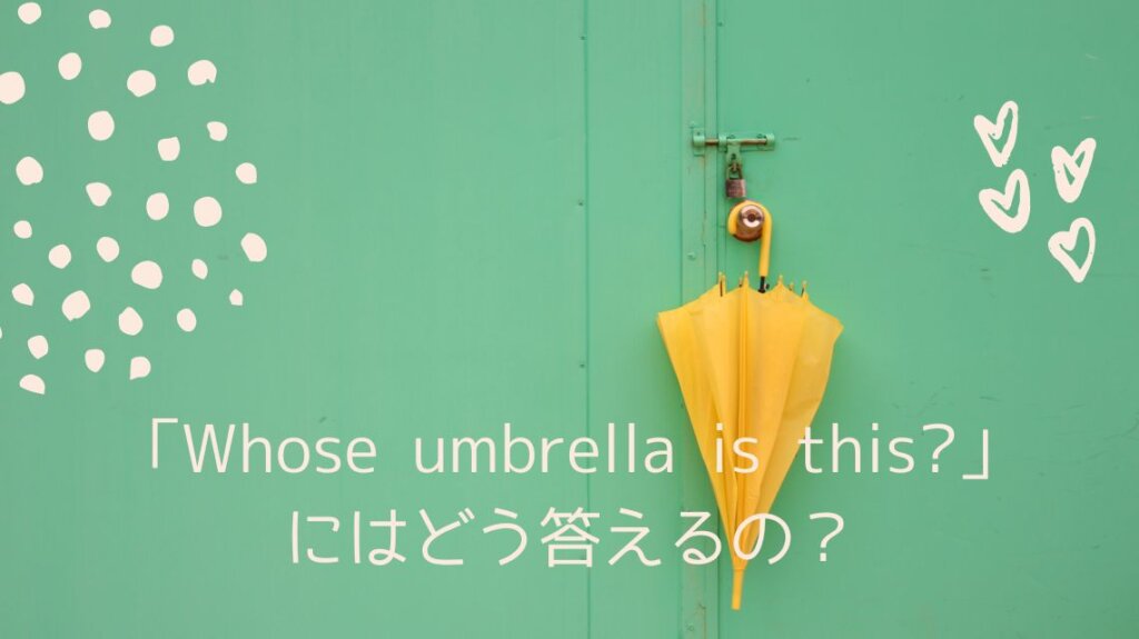 薄い緑色の壁に黄色の傘がかけてあります。「Whose umbrella is this?」という文を分かりやすくするため選びました。