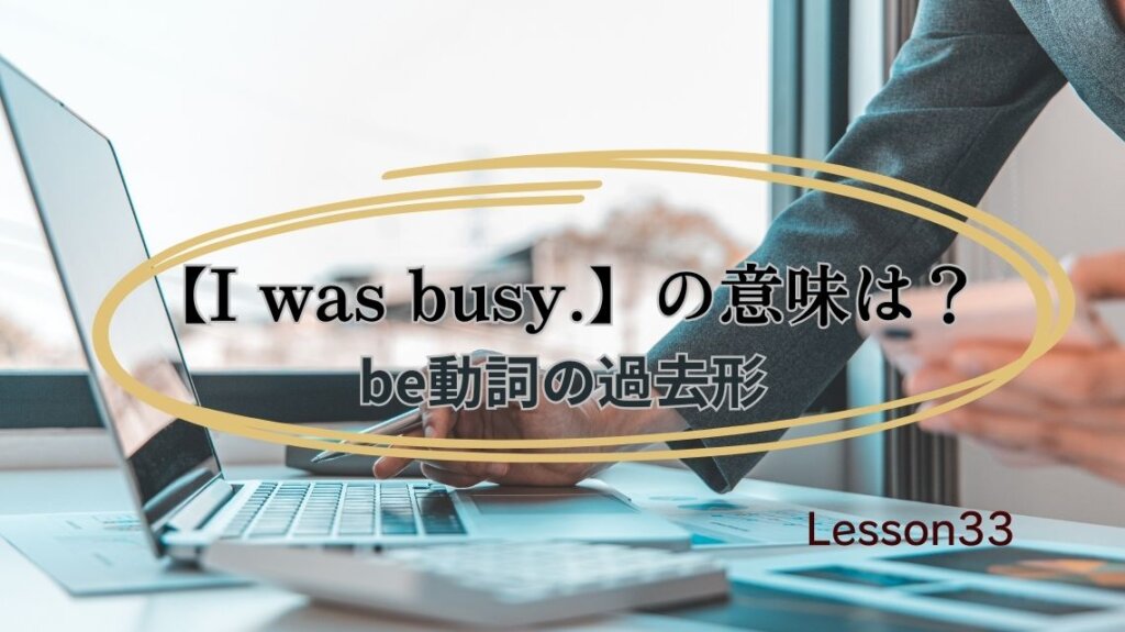 英語「busy」に過去形はある?【I was busy.】を例文にbe動詞の過去形の意味と使い方を解説-Lesson33 | かんたん!英語塾
