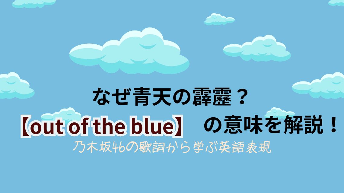 なぜ青天の霹靂？「out of the blue」の意味を解説！乃木坂46の歌詞から学ぶ英語表現