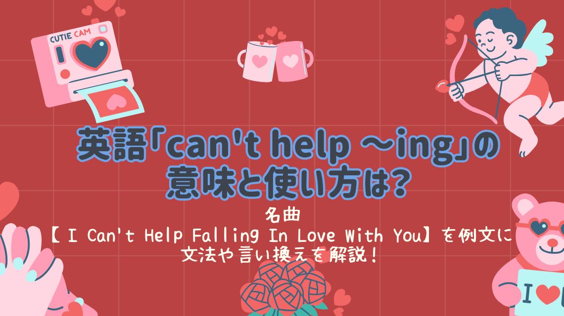 英語「can't help ing」の意味と使い方は？名曲【I Can't Help Falling In Love With You】を例文に文法や言い換えを解説！